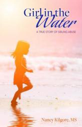 Girl in the Water: A True Story of Sibling Abuse by Nancy Kilgore Paperback Book