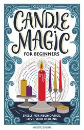 Candle Magic for Beginners: Spells for Prosperity, Love, Abundance, and More by Mystic Dylan Paperback Book
