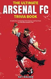 The Ultimate Arsenal FC Trivia Book: A Collection of Amazing Trivia Quizzes and Fun Facts for Die-Hard Gunners Fans! by Ray Walker Paperback Book
