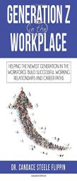 Generation Z in the Workplace: Helping the Newest Generation in the Workforce Build Successful Working Relationships and Career Path by Candace Steele Flippin Paperback Book