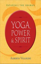 Yoga, Power & Spirit: Patanjali the Shaman by Alberto Villoldo Paperback Book