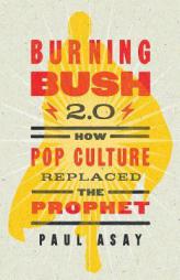 Burning Bush 2.0: How Pop Culture Replaced the Prophet by Paul Asay Paperback Book