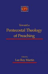 Toward a Pentecostal Theology of Preaching by Lee Roy Martin Paperback Book