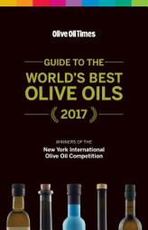 Guide to the World's Best Olive Oils 2017: The Winners of the New York International Olive Oil Competition by Curtis Cord Paperback Book