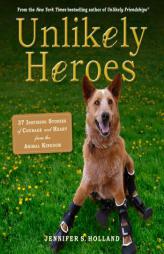 Unlikely Heroes: 42 Stories of Courage and Compassion from the Animal Kingdom by Jennifer Holland Paperback Book