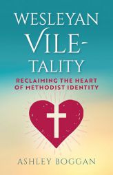 Wesleyan Vile-Tality: Reclaiming the Heart of Methodist Identity by Ashley Boggan Paperback Book