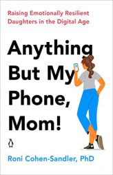Anything But My Phone, Mom!: Raising Emotionally Resilient Daughters in the Digital Age by Roni Cohen-Sandler Paperback Book
