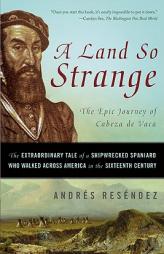 A Land So Strange: The Epic Journey of Cabeza de Vaca by Andre Resendez Paperback Book