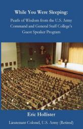 While You Were Sleeping: Pearls of Wisdom from the U.S. Army Command and General Staff College's Guest Speaker Program by Eric Hollister Paperback Book