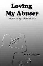 Loving My Abuser: Through the eyes of the 7th child (Volume 1) by Mike Antheny Paperback Book