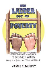 The Ladder Out of Poverty: The Great Society Promised to End Poverty in America. It Did Not Work. Here is a Solution That Will Work. by James T. Moodey Paperback Book