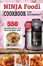 Ninja Foodi Cookbook for Beginners: 550 Easy & Delicious Recipes to Air Fry, Pressure Cook, Dehydrate, and more by Carol Newman Paperback Book