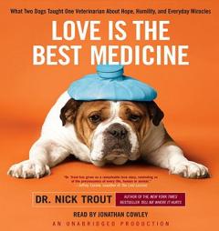 Love Is the Best Medicine: What Two Dogs Taught One Veterinarian about Hope, Humility, and Everyday Miracles by Nick Trout Paperback Book