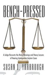 Bench-Pressed: A Judge Recounts the Many Blessings and Heavy Lessons of Hearing Immigration Asylum Cases by Susan L. Yarbrough Paperback Book