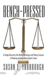Bench-Pressed: A Judge Recounts the Many Blessings and Heavy Lessons of Hearing Immigration Asylum Cases by Susan L. Yarbrough Paperback Book