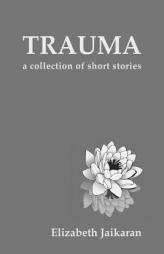 Trauma: A Collection of Short Stories by Elizabeth Jaikaran Paperback Book