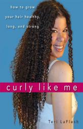 Curly Like Me: How to Grow Your Hair Healthy, Long, and Strong by Teri LaFlesh Paperback Book
