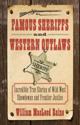 Famous Sheriffs and Western Outlaws: Incredible True Stories of Wild West Showdowns and Frontier Justice by William MacLeod Raine Paperback Book