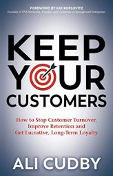 Keep Your Customers: How to Stop Customer Turnover, Improve Retention and Get Lucrative, Long-Term Loyalty by Ali Cudby Paperback Book