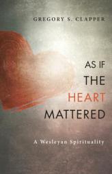 As If the Heart Mattered: A Wesleyan Spirituality by Gregory S. Clapper Paperback Book