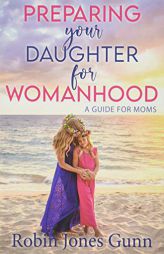 Preparing Your Daughter For Womanhood: A Guide For Moms by Robin Jones Gunn Paperback Book