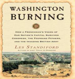 Washington Burning: How a Frenchman's Vision of Our Nation's Capital Survived Congress, the Founding Fathers, and the Invading British Army by Les Standiford Paperback Book