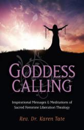 Goddess Calling: Inspirational Messages & Meditations of Sacred Feminine Liberation Thealogy by Karen Tate Paperback Book