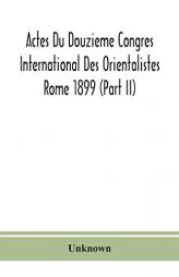 Actes Du Douzieme Congres International Des Orientalistes; Rome 1899 (Part II) by Unknown Paperback Book