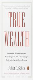 True Wealth: How and Why Millions of Americans Are Creating a Time-Rich, Ecologically Light, Small-Scale, High-Satisfaction Economy by Juliet B. Schor Paperback Book