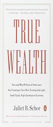 True Wealth: How and Why Millions of Americans Are Creating a Time-Rich, Ecologically Light, Small-Scale, High-Satisfaction Economy by Juliet B. Schor Paperback Book