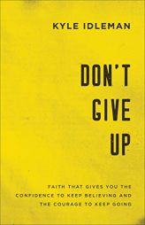 Don't Give Up: Faith That Gives You the Confidence to Keep Believing and the Courage to Keep Going by Kyle Idleman Paperback Book