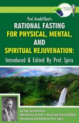 Prof. Arnold Ehret's Rational Fasting for Physical, Mental and Spiritual Rejuvenation: Introduced and Edited by Prof. Spira by Arnold Ehret Paperback Book