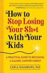 How to Stop Losing Your Sh*t with Your Kids: A Guide for Becoming a Calmer, Happier Parent by Carla Naumberg Paperback Book