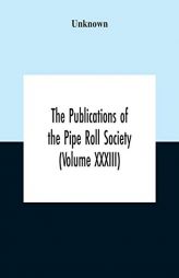 The Publications Of The Pipe Roll Society (Volume Xxxiii) by Unknown Paperback Book