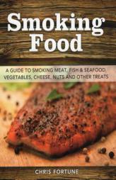 Smoking Food: A Guide to Smoking Meat, Fish & Seafood, Vegetables, Cheese, Nuts and Other Treats by Chris Fortune Paperback Book