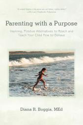 Parenting with a Purpose: Inspiring, Positive Alternatives to Reach and Teach Your Child How to Behave by Diana R. Boggia Med Paperback Book