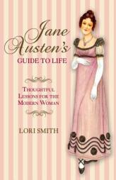 Jane Austen's Guide to Life: Thoughtful Lessons for the Modern Woman by Lori Smith Paperback Book