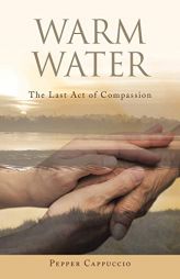 Warm Water: The Last Act of Compassion by Pepper Cappuccio Paperback Book
