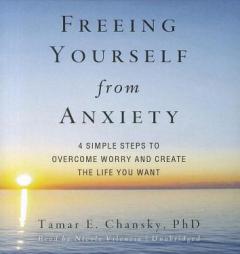 Freeing Yourself from Anxiety: The 4-Step Plan to Overcome Worry and Create the Life You Want by Tamar E. Chansky Paperback Book