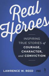 Real Heroes: Inspiring True Stories of Courage, Character, and Conviction by Lawrence W. Reed Paperback Book