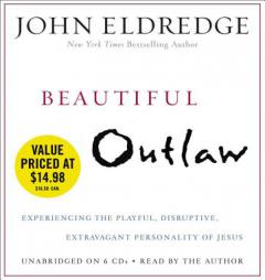 Beautiful Outlaw: Experiencing the Playful, Disruptive, Extravagant Personality of Jesus by John Eldredge Paperback Book