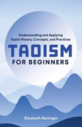 Taoism for Beginners: Understanding and Applying Taoist History, Concepts, and Practices by Elizabeth Reninger Paperback Book