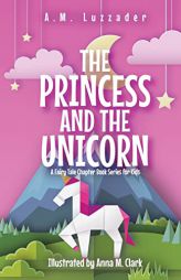 The Princess and the Unicorn: A Fairy Tale Chapter Book Series for Kids by A. M. Luzzader Paperback Book