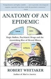 Anatomy of an Epidemic: Magic Bullets, Psychiatric Drugs, and the Astonishing Rise of Mental Illness in America by Robert Whitaker Paperback Book