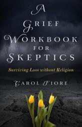 A Grief Workbook for Skeptics: Surviving Loss without Religion by Carol Fiore Paperback Book