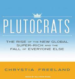Plutocrats: The Rise of the New Global Super-Rich and the Fall of Everyone Else by Chrystia Freeland Paperback Book