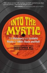 Into the Mystic: The Visionary and Ecstatic Roots of 1960s Rock and Roll by Christopher Hill Paperback Book