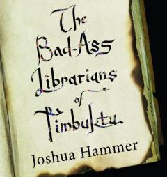 The Bad-Ass Librarians of Timbuktu: And Their Race to Save the World's Most Precious Manuscripts by Joshua Hammer Paperback Book