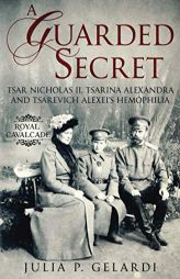 A Guarded Secret: Tsar Nicholas II, Tsarina Alexandra and Tsarevich Alexei's Hemophilia by Julia P. Gelardi Paperback Book