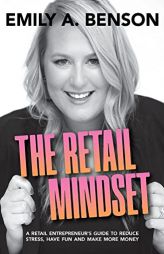 The Retail Mindset: A Retail Entrepreneur's Guide to Reduce Stress, Have Fun and Make More Money by Emily a. Benson Paperback Book